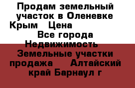 Продам земельный участок в Оленевке Крым › Цена ­ 2 000 000 - Все города Недвижимость » Земельные участки продажа   . Алтайский край,Барнаул г.